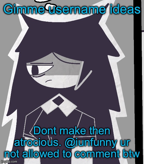 Gimme username ideas; Dont make then atrocious. @iunfunny ur not allowed to comment btw | made w/ Imgflip meme maker