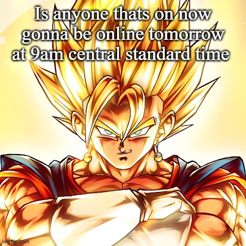 Vegito stanced tf up | Is anyone thats on now gonna be online tomorrow at 9am central standard time | image tagged in vegito stanced tf up | made w/ Imgflip meme maker