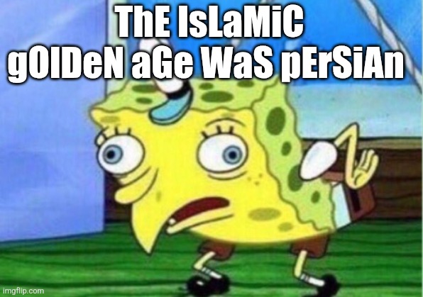 The islamic golden age | ThE IsLaMiC gOlDeN aGe WaS pErSiAn | image tagged in memes,mocking spongebob,iran,persian,iranian,golden age | made w/ Imgflip meme maker