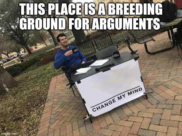 Prove me wrong | THIS PLACE IS A BREEDING GROUND FOR ARGUMENTS | image tagged in prove me wrong,politics,no no hes got a point | made w/ Imgflip meme maker