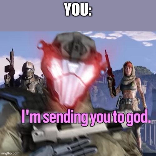 I'm sending you to god. | YOU: | image tagged in i'm sending you to god | made w/ Imgflip meme maker