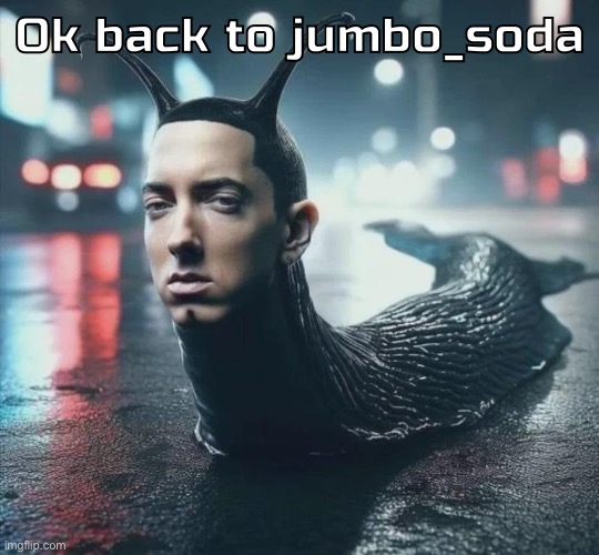 For future reference name recommendations don’t have to be [size]_[beverage] | Ok back to jumbo_soda | image tagged in slime shady | made w/ Imgflip meme maker