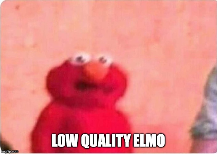 Extremely low quality Elmo | LOW QUALITY ELMO | image tagged in sickened elmo | made w/ Imgflip meme maker