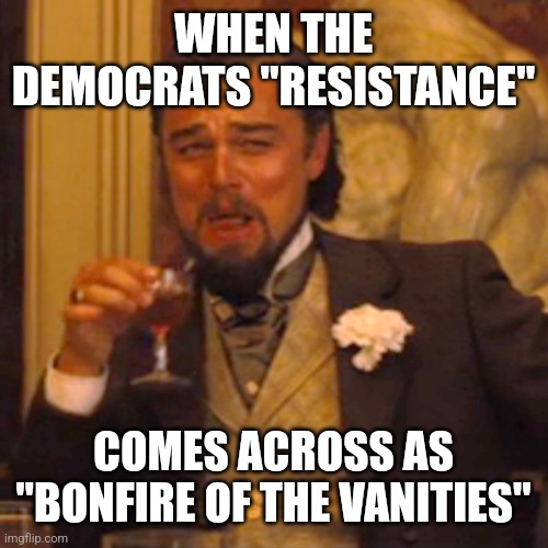 Laughing Leo | WHEN THE DEMOCRATS "RESISTANCE"; COMES ACROSS AS "BONFIRE OF THE VANITIES" | image tagged in memes,laughing leo | made w/ Imgflip meme maker