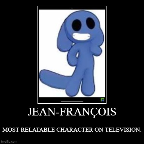 JEAN-FRANÇOIS ???? | JEAN-FRANÇOIS | MOST RELATABLE CHARACTER ON TELEVISION. | image tagged in funny,demotivationals | made w/ Imgflip demotivational maker