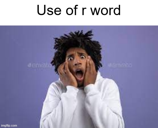 Use of r word | image tagged in scared guy | made w/ Imgflip meme maker