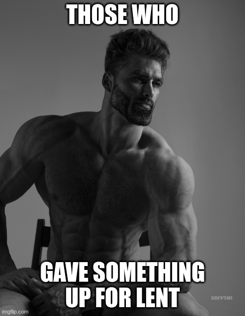 Giga Chad | THOSE WHO; GAVE SOMETHING UP FOR LENT | image tagged in giga chad | made w/ Imgflip meme maker