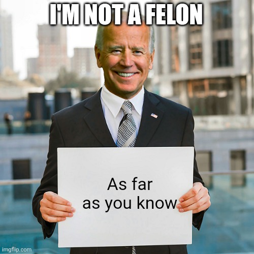 Joe Biden Blank Sign | I'M NOT A FELON As far as you know | image tagged in joe biden blank sign | made w/ Imgflip meme maker