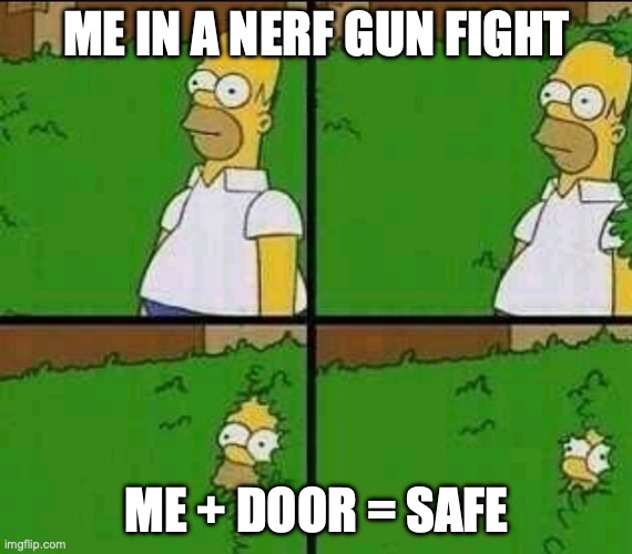 Homer Simpson Nope | ME IN A NERF GUN FIGHT; ME + DOOR = SAFE | image tagged in homer simpson nope | made w/ Imgflip meme maker