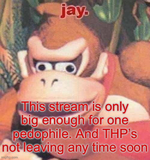 Hence why I no longer respond to Memechats (except from Swede because he’s a bro) | This stream is only big enough for one pedophile. And THP’s not leaving any time soon | image tagged in jay announcement temp | made w/ Imgflip meme maker