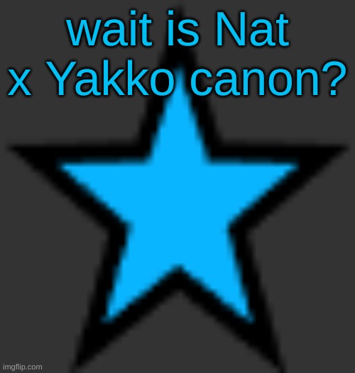 like I heard abt it and ik Nat told me sum | wait is Nat x Yakko canon? | image tagged in bluestar | made w/ Imgflip meme maker