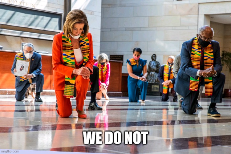 Democrats Kneeling | WE DO NOT | image tagged in democrats kneeling | made w/ Imgflip meme maker