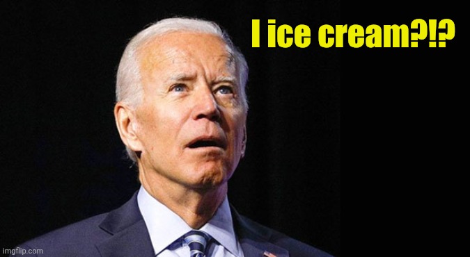 Confused joe biden | I ice cream?!? | image tagged in confused joe biden | made w/ Imgflip meme maker