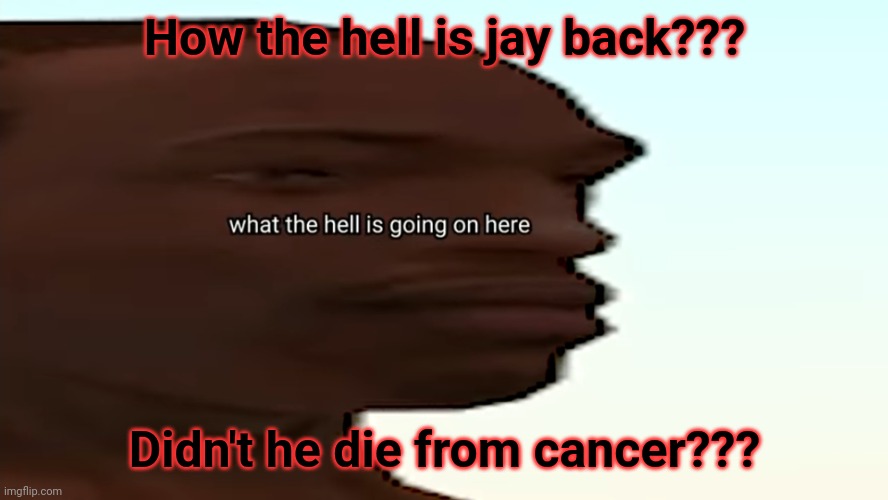 What the hell- | How the hell is jay back??? Didn't he die from cancer??? | image tagged in confused cj | made w/ Imgflip meme maker