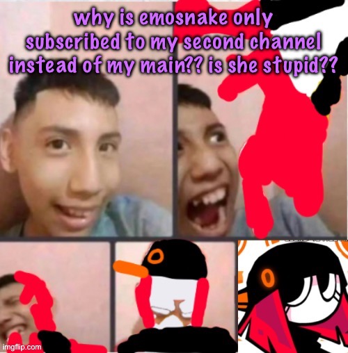 changed lore 5 | why is emosnake only subscribed to my second channel instead of my main?? is she stupid?? | image tagged in changed lore 5 | made w/ Imgflip meme maker