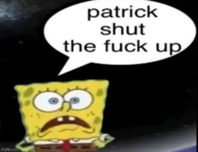 Patrick shut the fuck up | image tagged in patrick shut the fuck up | made w/ Imgflip meme maker