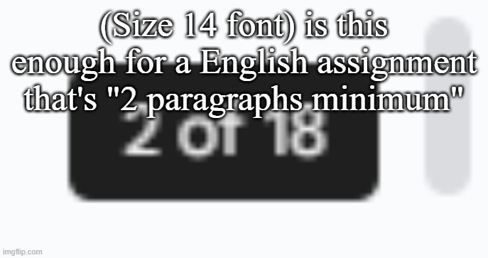 (Size 14 font) is this enough for a English assignment that's "2 paragraphs minimum" | made w/ Imgflip meme maker