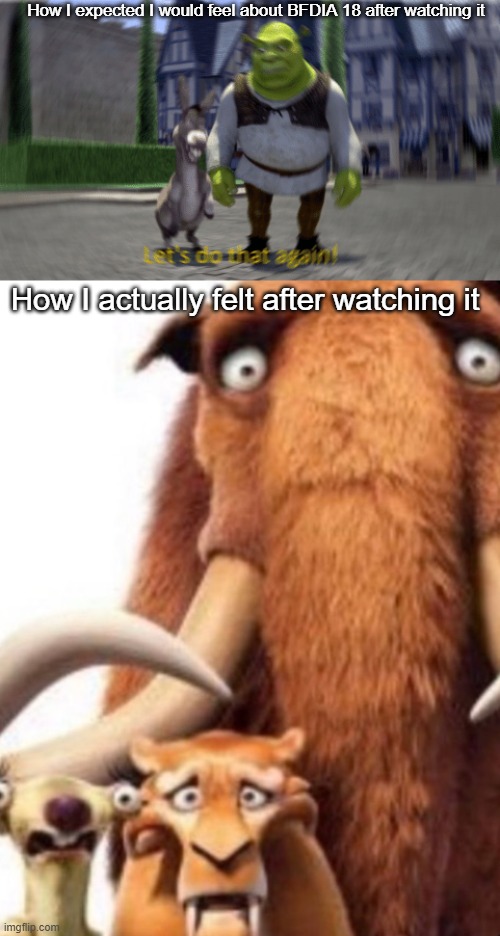 it was all pins fault basically | How I expected I would feel about BFDIA 18 after watching it; How I actually felt after watching it | image tagged in lets do that again,ice age shocked,bfdi,bfdia,object shows | made w/ Imgflip meme maker