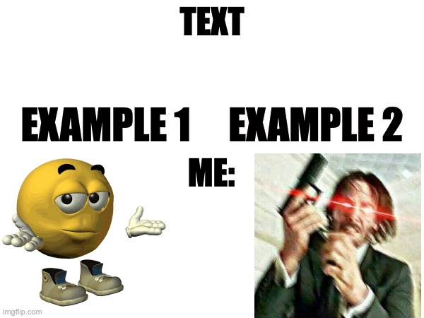 me when: | TEXT; EXAMPLE 1; EXAMPLE 2; ME: | image tagged in memes,template | made w/ Imgflip meme maker