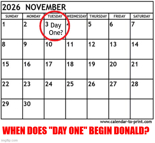 Day one to remove Trump | Day One? WHEN DOES "DAY ONE" BEGIN DONALD? | image tagged in day one to remove trump,dictator failure,inept idiotic ignorant invalde,maga misery | made w/ Imgflip meme maker