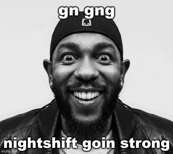 K-Dot Glorious King | gn gng; nightshift goin strong | image tagged in k-dot glorious king | made w/ Imgflip meme maker