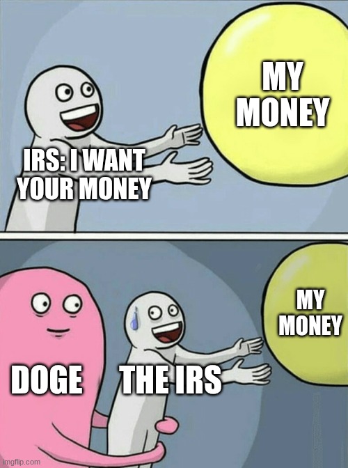 irs v.s. doge | MY MONEY; IRS: I WANT YOUR MONEY; MY MONEY; DOGE; THE IRS | image tagged in memes,running away balloon | made w/ Imgflip meme maker