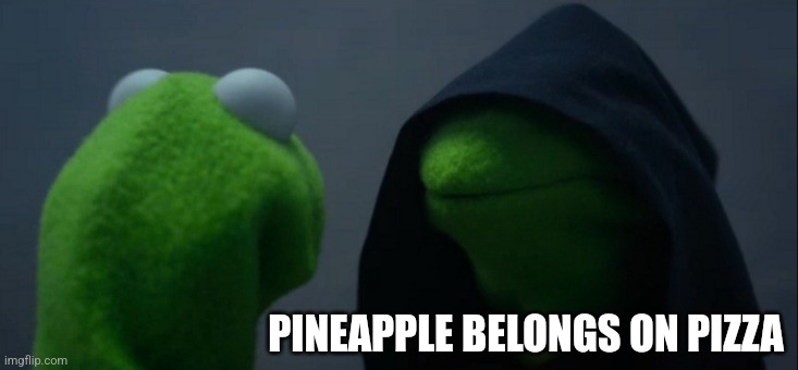 Evil Kermit | PINEAPPLE BELONGS ON PIZZA | image tagged in memes,evil kermit | made w/ Imgflip meme maker