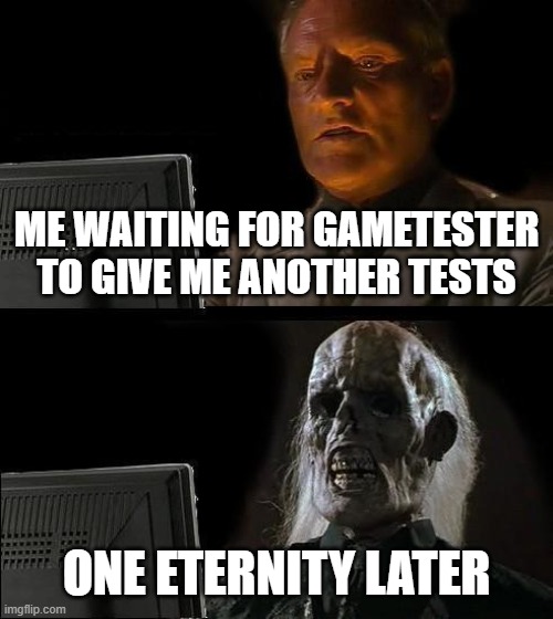 Waiting for new tests/projects on game tester | ME WAITING FOR GAMETESTER TO GIVE ME ANOTHER TESTS; ONE ETERNITY LATER | image tagged in memes,i'll just wait here | made w/ Imgflip meme maker