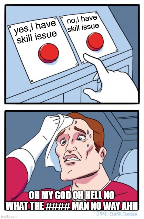 omg | no,i have skill issue; yes,i have skill issue; OH MY GOD OH HELL NO WHAT THE #### MAN NO WAY AHH | image tagged in memes,two buttons | made w/ Imgflip meme maker