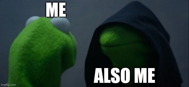 Evil Kermit | ME; ALSO ME | image tagged in memes,evil kermit | made w/ Imgflip meme maker