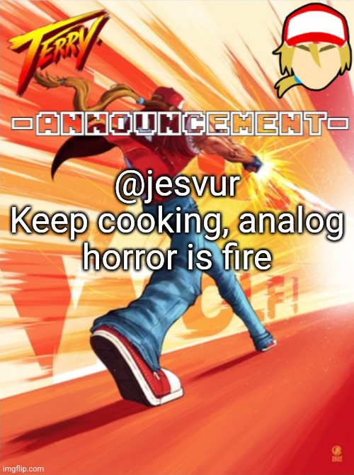 Terry Bogard temp (better) | @jesvur

Keep cooking, analog horror is fire | image tagged in terry bogard temp better | made w/ Imgflip meme maker