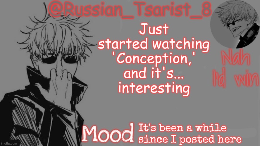 The opening is kinda fire tho | Just started watching 'Conception,' and it's... interesting; It's been a while since I posted here | image tagged in russian_tsarist_8 announcement temp thanks gojo-satoru | made w/ Imgflip meme maker