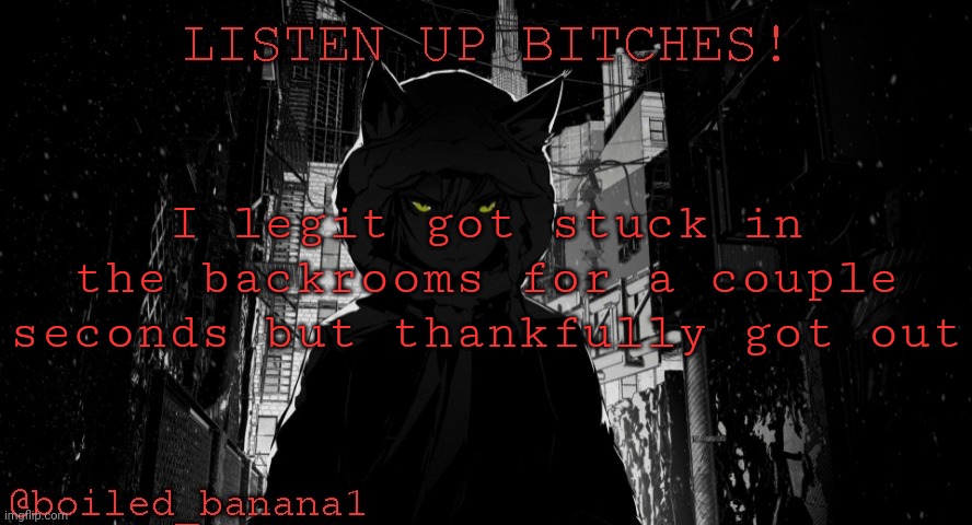 I legit got stuck in the backrooms for a couple seconds but thankfully got out | image tagged in boiled_banana1 temp | made w/ Imgflip meme maker