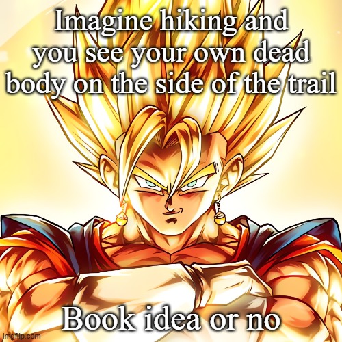 Vegito stanced tf up | Imagine hiking and you see your own dead body on the side of the trail; Book idea or no | image tagged in vegito stanced tf up | made w/ Imgflip meme maker
