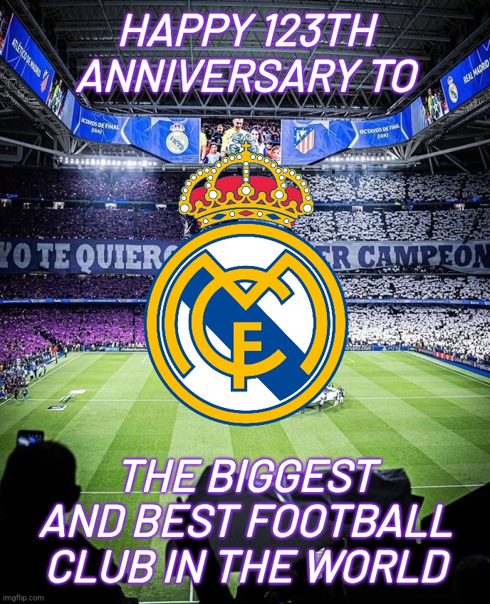 Juntos con el Madrid <3 | HAPPY 123TH ANNIVERSARY TO; THE BIGGEST AND BEST FOOTBALL CLUB IN THE WORLD | image tagged in real madrid | made w/ Imgflip meme maker