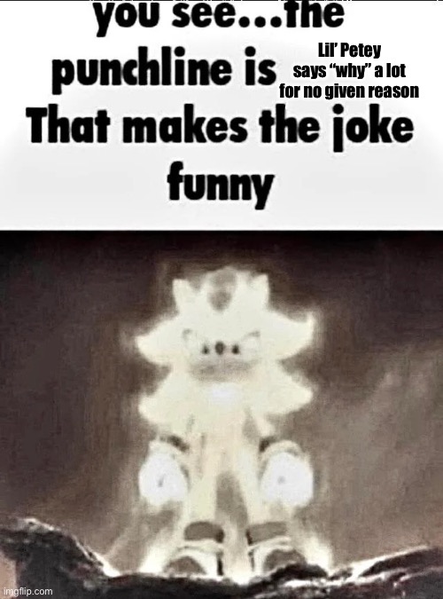 Shadow explains the joke | Lil’ Petey says “why” a lot for no given reason | image tagged in shadow explains the joke | made w/ Imgflip meme maker