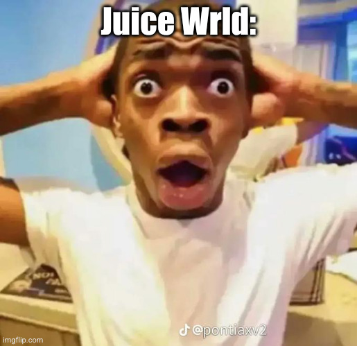 Shocked black guy | Juice Wrld: | image tagged in shocked black guy | made w/ Imgflip meme maker