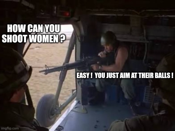 HOW CAN YOU SHOOT WOMEN ? EASY !  YOU JUST AIM AT THEIR BALLS ! | made w/ Imgflip meme maker