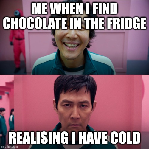 chocolate | ME WHEN I FIND CHOCOLATE IN THE FRIDGE; REALISING I HAVE COLD | image tagged in squid games 2 | made w/ Imgflip meme maker