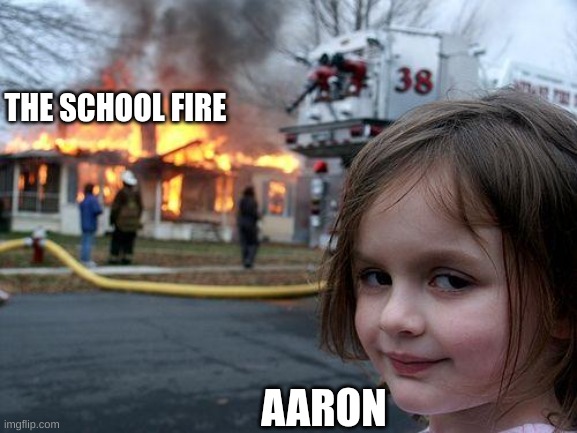 "Go in line alphabetical order" | THE SCHOOL FIRE; AARON | image tagged in memes,disaster girl | made w/ Imgflip meme maker