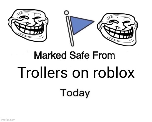 Trolling on roblox | Trollers on roblox | image tagged in memes,marked safe from,trolling | made w/ Imgflip meme maker