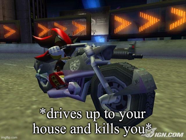 *drives up to your house and kills you* | image tagged in shadow on motorcycle | made w/ Imgflip meme maker