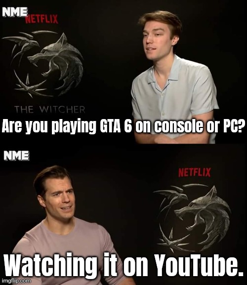 I 3 afford it bro *sobbing* | Are you playing GTA 6 on console or PC? Watching it on YouTube. | image tagged in henry cavill,gta 6,memes,gaming | made w/ Imgflip meme maker