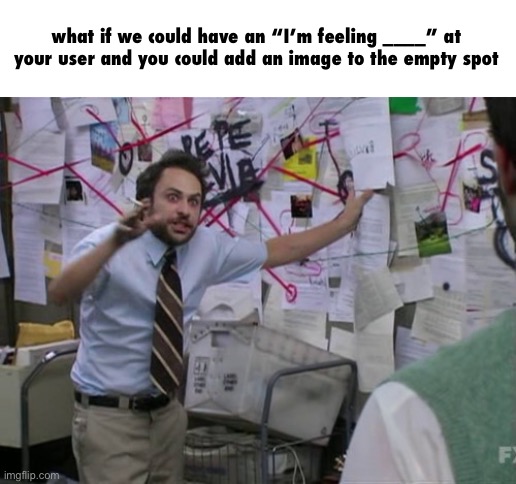 Charlie Day | what if we could have an “I’m feeling ____” at your user and you could add an image to the empty spot | image tagged in charlie day,imgflip suggestion | made w/ Imgflip meme maker