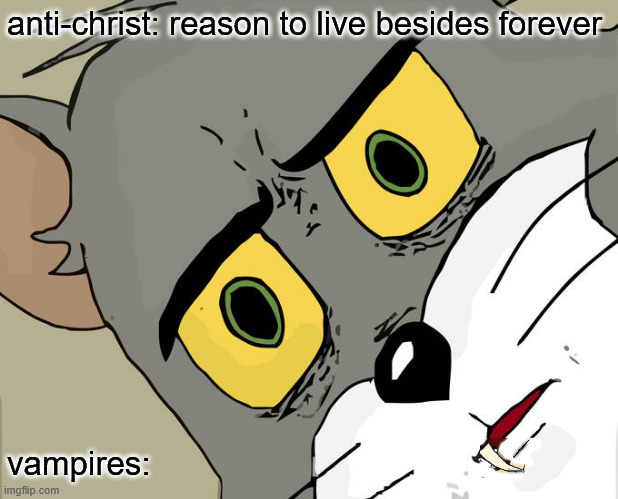 ≣ⅼ | anti-christ: reason to live besides forever; vampires: | image tagged in memedian,progress,humorous,accomplished,tag-checklist,_-_-_-_-_-_- | made w/ Imgflip meme maker