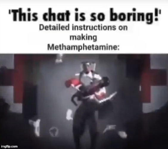 image tagged in meth,chat is so boring,-_-,memes,funny,relatable and true | made w/ Imgflip meme maker