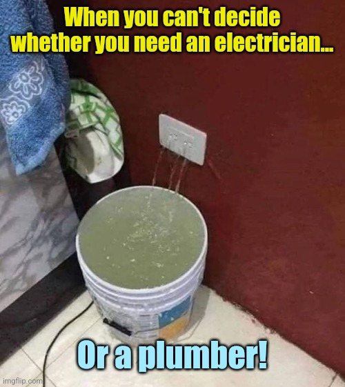 Shocking leak | When you can't decide whether you need an electrician... Or a plumber! | image tagged in electrician,plumber,modern problems,you had one job | made w/ Imgflip meme maker