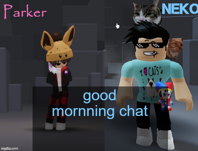 Neko and Parker Roblox temp | good mornning chat | image tagged in neko and parker roblox temp | made w/ Imgflip meme maker