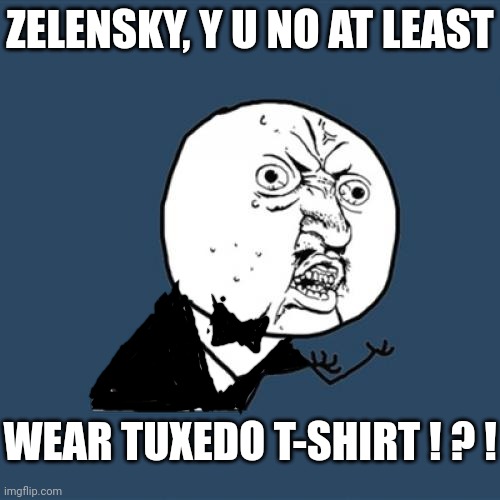 There's one in every hillbilly's closet for those special occasions, like White House visits | ZELENSKY, Y U NO AT LEAST; WEAR TUXEDO T-SHIRT ! ? ! | image tagged in zelensky,slob,t-shirt,beggar,ukraine,russia | made w/ Imgflip meme maker