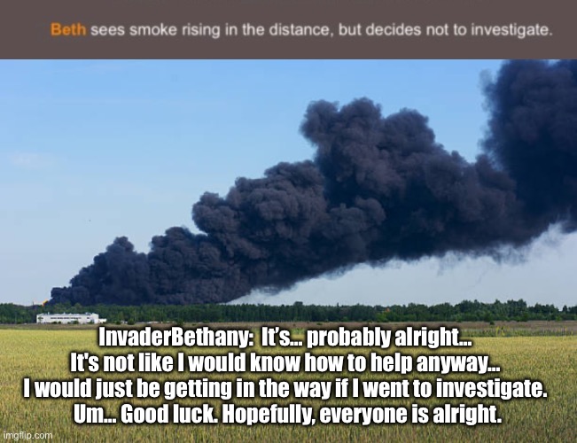 LGBTQ Hunger Games #7 | InvaderBethany:  It’s… probably alright… 
It's not like I would know how to help anyway… 
I would just be getting in the way if I went to investigate. 
Um… Good luck. Hopefully, everyone is alright. | image tagged in lgbtq,hunger games | made w/ Imgflip meme maker